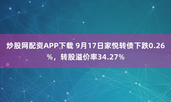 炒股网配资APP下载 9月17日家悦转债下跌0.26%，转股溢价率34.27%