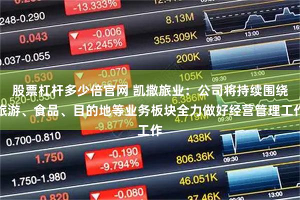 股票杠杆多少倍官网 凯撒旅业：公司将持续围绕旅游、食品、目的地等业务板块全力做好经营管理工作