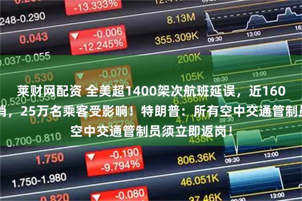 莱财网配资 全美超1400架次航班延误，近1600架次航班取消，25万名乘客受影响！特朗普：所有空中交通管制员须立即返岗！