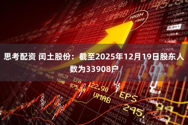 思考配资 闰土股份：截至2025年12月19日股东人数为33908户