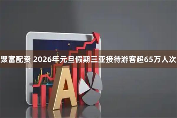 聚富配资 2026年元旦假期三亚接待游客超65万人次