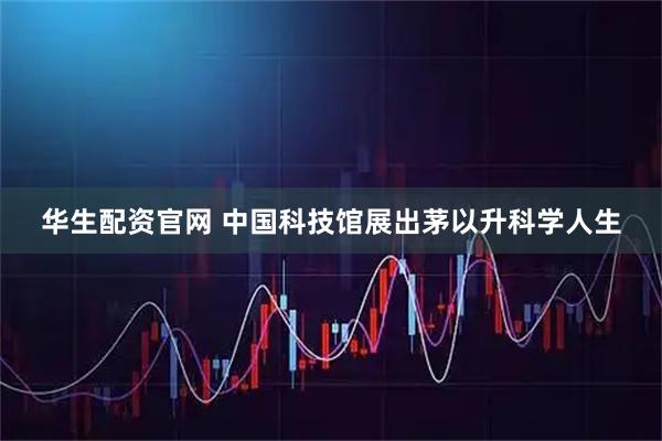 华生配资官网 中国科技馆展出茅以升科学人生
