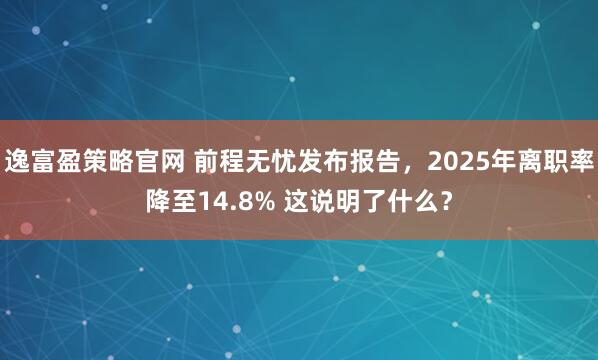 逸富盈策略官网 前程无忧发布报告，2025年离职率降至14.8% 这说明了什么？