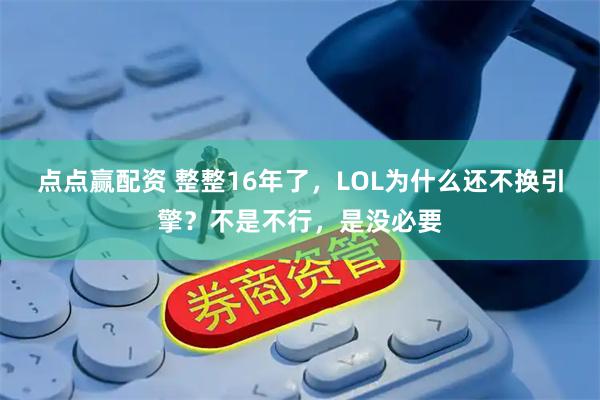 点点赢配资 整整16年了，LOL为什么还不换引擎？不是不行，是没必要