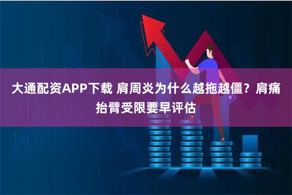 大通配资APP下载 肩周炎为什么越拖越僵？肩痛抬臂受限要早评估