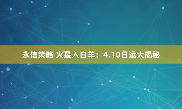 永信策略 火星入白羊：4.10日运大揭秘