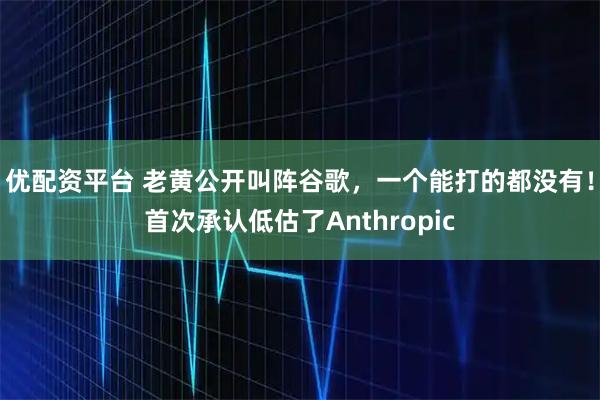 优配资平台 老黄公开叫阵谷歌，一个能打的都没有！首次承认低估了Anthropic